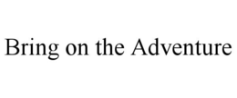BRING ON THE ADVENTURE trademark