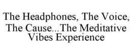 THE HEADPHONES, THE VOICE, THE CAUSE...THE MEDITATIVE VIBES EXPERIENCE trademark