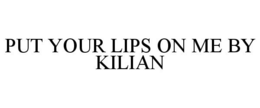 PUT YOUR LIPS ON ME BY KILIAN trademark
