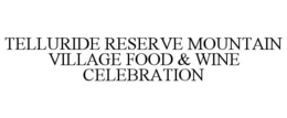 TELLURIDE RESERVE MOUNTAIN VILLAGE FOOD & WINE CELEBRATION trademark