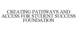 CREATING PATHWAYS AND ACCESS FOR STUDENT SUCCESS FOUNDATION trademark
