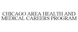 CHICAGO AREA HEALTH AND MEDICAL CAREERS PROGRAM trademark
