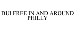 DUI FREE IN AND AROUND PHILLY trademark