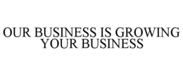 OUR BUSINESS IS GROWING YOUR BUSINESS trademark