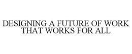 DESIGNING A FUTURE OF WORK THAT WORKS FOR ALL trademark