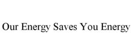 OUR ENERGY SAVES YOU ENERGY trademark