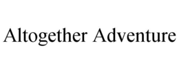 ALTOGETHER ADVENTURE trademark