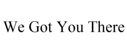 WE GOT YOU THERE trademark