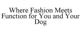 WHERE FASHION MEETS FUNCTION FOR YOU AND YOUR DOG trademark