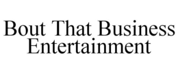 BOUT THAT BUSINESS ENTERTAINMENT trademark