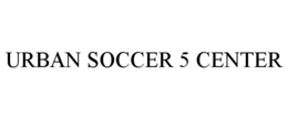 URBAN SOCCER 5 CENTER trademark
