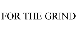 FOR THE GRIND trademark