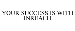 YOUR SUCCESS IS WITH INREACH trademark