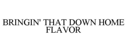 BRINGIN' THAT DOWN HOME FLAVOR trademark