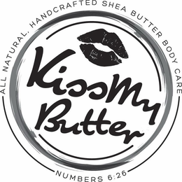 ALL NATURAL, HANDCRAFTED SHEA BUTTER BODY CARE KISS MY BUTTER NUMBERS 6:26 trademark