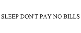 SLEEP DON'T PAY NO BILLS trademark