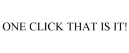 ONE CLICK THAT IS IT! trademark