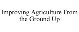 IMPROVING AGRICULTURE FROM THE GROUND UP trademark