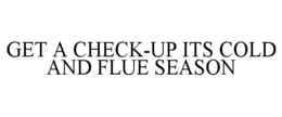 GET A CHECK-UP ITS COLD AND FLUE SEASON trademark