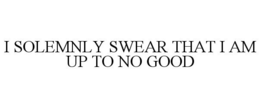 I SOLEMNLY SWEAR THAT I AM UP TO NO GOOD trademark