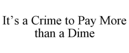 IT'S A CRIME TO PAY MORE THAN A DIME trademark