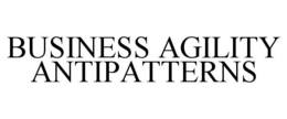 BUSINESS AGILITY ANTIPATTERNS trademark