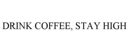 DRINK COFFEE, STAY HIGH trademark