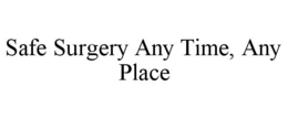 SAFE SURGERY ANY TIME, ANY PLACE trademark