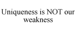 UNIQUENESS IS NOT OUR WEAKNESS trademark