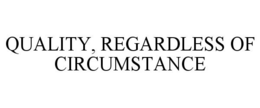 QUALITY, REGARDLESS OF CIRCUMSTANCE trademark
