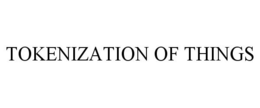 TOKENIZATION OF THINGS trademark