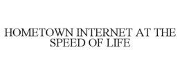 HOMETOWN INTERNET AT THE SPEED OF LIFE trademark