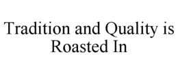 TRADITION AND QUALITY IS ROASTED IN trademark