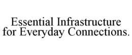 ESSENTIAL INFRASTRUCTURE FOR EVERYDAY CONNECTIONS. trademark