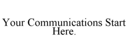 YOUR COMMUNICATIONS START HERE. trademark