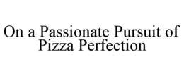 ON A PASSIONATE PURSUIT OF PIZZA PERFECTION trademark