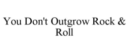 YOU DON'T OUTGROW ROCK & ROLL trademark