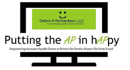 PUTTING THE AP IN HAPPY EMPOWERING ACCOUNTS PAYABLE TEAMS TO PROTECT THE VENDOR MASTER FILE FROM FRAUD DEBRA R RICHARDSON, LLC ACCOUNTS PAYABLE | SPEAKER | TRAINER | CONSULTANT trademark