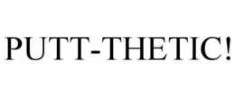 PUTT-THETIC! trademark