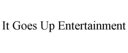 IT GOES UP ENTERTAINMENT trademark