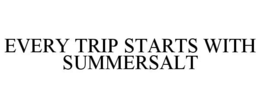 EVERY TRIP STARTS WITH SUMMERSALT trademark