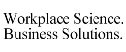 WORKPLACE SCIENCE. BUSINESS SOLUTIONS. trademark