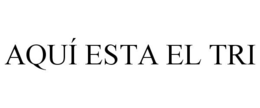 AQUÍ ESTA EL TRI trademark