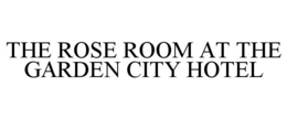 THE ROSE ROOM AT THE GARDEN CITY HOTEL trademark