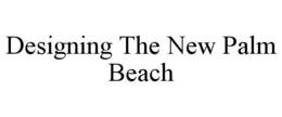 DESIGNING THE NEW PALM BEACH trademark