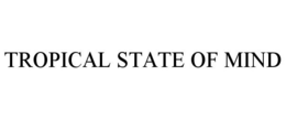TROPICAL STATE OF MIND trademark