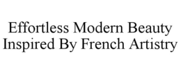 EFFORTLESS MODERN BEAUTY INSPIRED BY FRENCH ARTISTRY trademark