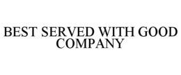 BEST SERVED WITH GOOD COMPANY trademark