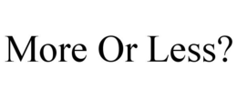 MORE OR LESS? trademark