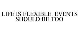 LIFE IS FLEXIBLE. EVENTS SHOULD BE TOO trademark